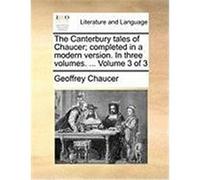The Canterbury Tales of Chaucer; Completed in a Modern Version. in Three Volumes. ... Volume 3 of 3 Chaucer, Geoffrey (Auteur)