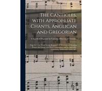 The Canticles, With Appropriate Chants, Anglican And Gregorian [Microform]: Together With Music For The Responses At Morning And Evening Prayer, The L