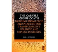 The Capable Group Coach Bridging Knowledge and Practice for Transformative Learning and Change in Groups - Erek Ostrowski - Routledge - ebook (ePub) - Livre