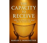 The Capacity to Receive: How to Prepare for What You've Prayed For