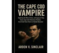 The Cape Cod Vampire: Exploring the Mind, Crimes, and Legacy of Tony Costa, Cape Cod’s Notorious Predator, from Small-Town Charm to Deadly Obsession