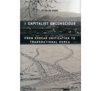 The Capitalist Unconscious: From Korean Unification To Transnational Korea (Hardcover) Hyun Ok Park, (Auteur)
