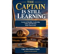 THE CAPTAIN IS STILL LEARNING: Lessons in Humility, Leadership, Faith, and Life from Forty Years at Sea