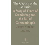 The Captain of the Janizaries: A Story of Times of Scanderbeg and the Fall of Constantinople