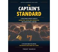 The Captain's Standard: A High School Athlete's Guide to Earning Trust, Having Hard Conversations, and Leading When It Matters