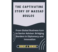 The captivating Story of Massad Boulos: From Global Business Icon to Senior Advisor: Bridging Borders in Diplomacy and Innovation