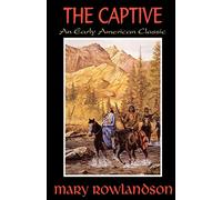The Captive: The True Story Of The Captivity Of Mrs. Mary Rowlandson Among The Indians