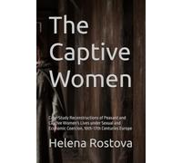 The Captive Women: Case-Study Reconstructions of Peasant and Captive Women's Lives under Sexual and Economic Coercion 10th--17th Centuries Europe