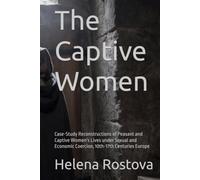 The Captive Women: Case-Study Reconstructions of Peasant and Captive Women's Lives under Sexual and Economic Coercion, 10th-17th Centuries Europe