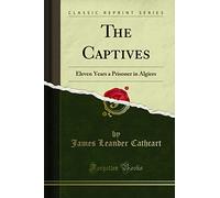 The Captives: Eleven Years a Prisoner in Algiers (Classic Reprint)