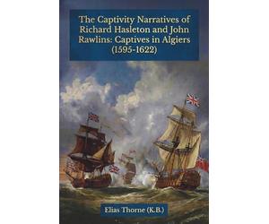 The Captivity Narratives of Richard Hasleton and John Rawlins: Captives in Algiers (1595-1622)