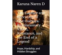 The Capture and Execution of Che Guevara: Revolutionary Vision, Resistance, and the End of a Legend: Hope, Hardship, and Hidden Struggles