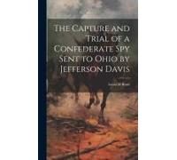 The Capture And Trial Of A Confederate Spy Sent To Ohio By Jefferson Davis