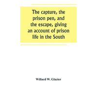 The Capture, The Prison Pen, And The Escape, Giving An Account Of Prison Life In The South