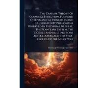 The Capture Theory Of Cosmical Evolution, Founded On Dynamical Principles And Illustrated By Phenomena Observed In The Spiral Nebulae, The Planetary System, The Double And Multiple Stars And Clusters