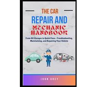 The Car Repair and Mechanic Handbook: From Oil Changes to Quick Fixes -Troubleshooting, Maintaining, and Repairing Your Vehicle