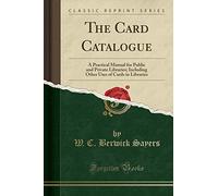The Card Catalogue: A Practical Manual for Public and Private Libraries; Including Other Uses of Cards in Libraries (Classic Reprint)