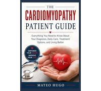 The Cardiomyopathy Patient Guide: Everything You Need to Know About Your Diagnosis, Daily Care, Treatment Options, and Living Better