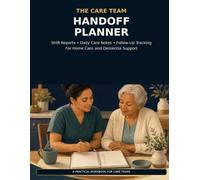 The Care Team Handoff Planner: Shift Reports, Daily Care Notes & Follow-Up Tracking for Home Care and Dementia Support