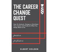 The Career Change Quest: How To Unstuck, Change Or Kick-Start Your Career And Finally Do What You Really Want To Do