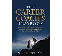 The Career Coach’s Playbook: The Complete Guide of Winning Strategies for Excelling as a Career Coach & Optimizing Career Coaching Relationships