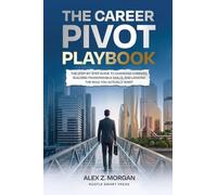 The Career Pivot Playbook: The Step-by-Step Guide to Changing Careers Successfully, Landing Your First Role in a New Field, and Building the Work Life You Actually Want