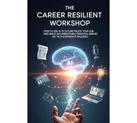 The Career Resilient Workshop: How to Use AI to Future-Proof Your Job and Build an Unbeatable Personal Brand No Tech Experience Required