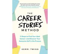 The Career Stories Method: 11 Steps to Find Your Ideal Career-and Discover Your Awesome Self in the Process