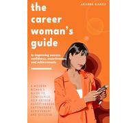 The Career Womans Guide To Improving Success, Confidence, Assertiveness And Achievements.: A Modern Womans Guide To Confidence, Self-Esteem, Assertiveness, Empowerment, Achievement And Success.