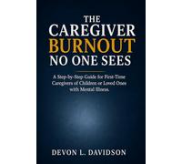 The Caregiver Burnout No One Sees: A Step-by-Step Guide for First-Time Caregivers of Children or Loved Ones with Mental Illness. How to Manage Stress, ... Stay Strong by First Taking Care of Yourself
