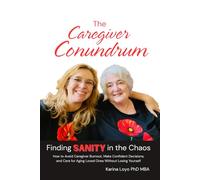 The Caregiver Conundrum: Finding Sanity in the Chaos: How to Avoid Caregiver Burnout, Make Confident Decisions, and Care for Aging Loved Ones Without Losing Yourself