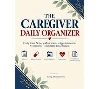 The Caregiver Daily Organizer: Daily Care Notes | Medications | Appointments | Symptoms | Important Information