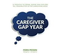 The Caregiver Gap Year: 12 Months To Grow, Aspire, And Explore All Possibilities After Caregiving Ends
