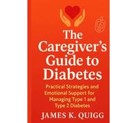 The Caregiver’s Guide to Diabetes: Practical Strategies and Emotional Support for Managing Type 1 and Type 2 Diabetes