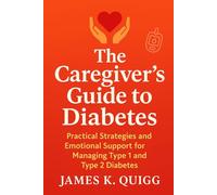 The Caregiver’s Guide to Diabetes: Practical Strategies and Emotional Support for Managing Type 1 and Type 2 Diabetes