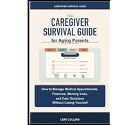 The Caregiver Survival Guide for Aging Parents: How to Manage Medical Appointments, Finances, Memory Loss, and Care Decisions Without Losing Yourself