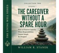The Caregiver Without a Spare Hour How to Preserve Capacity When Responsibilities Cannot Simply Be Dropped - William R. Stanek - Stanek & Associates Press - ebook (ePub) - Livre