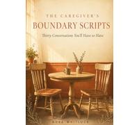 The Caregiver's Boundary Scripts: 30 Conversations You’ll Have to Have - Word-for-Word Scripts for Adult Children Caring for Aging Parents