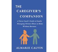 THE CAREGIVER'S COMPANION: A Nurse Coach’s Guide to Family Managing Chronic Illness at Home Without Burnout