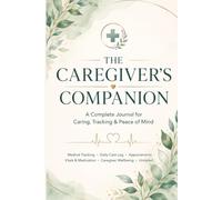 The Caregiver's Companion: A Practical Caregiving Planner, Organizer & Journal for Managing Daily: A Comprehensive Caregiver Workbook with Care Notes, ... Checklists, Schedules & Reflection Pages