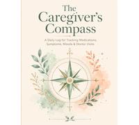 The Caregiver's Compass: A Daily Log for Tracking Medications, Symptoms, Moods & Doctor Visits - For Aging Parents & Loved Ones