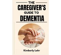 The Caregiver's Guide To Dementia: Essential Tips For Managing Dementia, Reducing Stress, And Finding Moments Of Joy