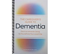 The Caregiver's Guide to Dementia: Practical Advice for Caring for Yourself and Your Loved One