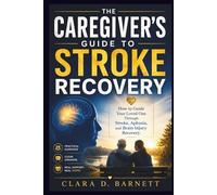 THE CAREGIVER'S GUIDE TO STROKE RECOVERY: How to Guide Your Loved One Through Stroke, Aphasia, and Brain Injury Recovery