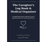 The Caregiver's Log Book & Medical Organizer: A Complete Health Record, Medication Tracker & Appointment Journal for Caring for Aging Parents - All in One Place