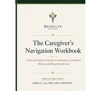 The Caregiver's Navigation Workbook: Interactive Edition, A Practical Guide for Families Coordinating a Loved One's Medical and Mental Health Care