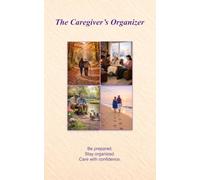 The Caregiver's Organizer: Be prepared. Stay organized. Care with confidence.