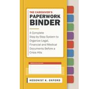 The Caregiver's Paperwork Binder: A Complete Step-by-Step System to Organize Legal, Financial and Medical Documents Before a Crisis Hits