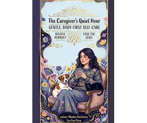 The Caregiver's Quiet Hour: A Gentle, Body-First Self-Care Workbook to Soothe Caregiver Burnout and Ease the Guilt - for Women Caring for Ageing Parents and Everyone Else