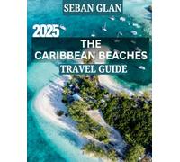 The Caribbean beaches TRAVEL GUIDE 2025: Discover the Most Breathtaking Beaches, Hidden Island Gems, and Unforgettable Seaside Adventures Across the Tropics